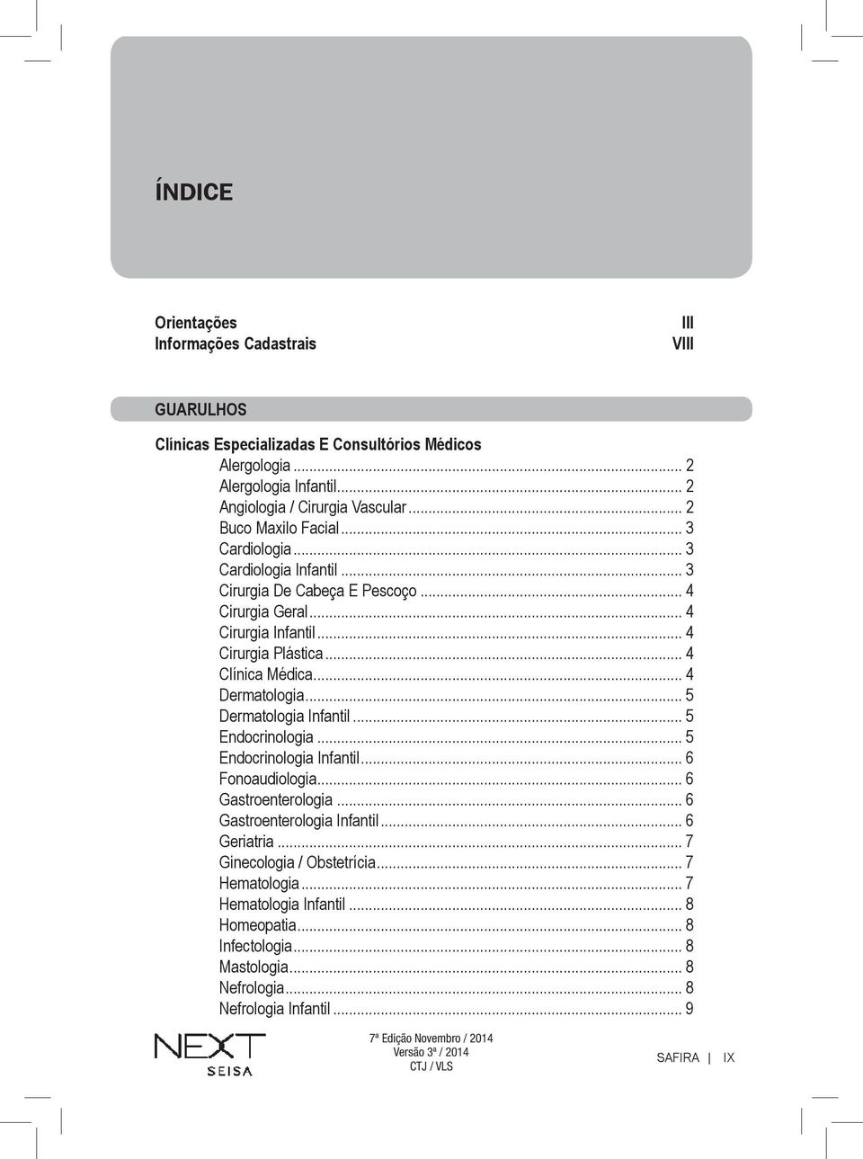 .. 4 Clínica Médica... 4 Dermatologia... 5 Dermatologia Infantil... 5 Endocrinologia... 5 Endocrinologia Infantil... 6 Fonoaudiologia... 6 Gastroenterologia.