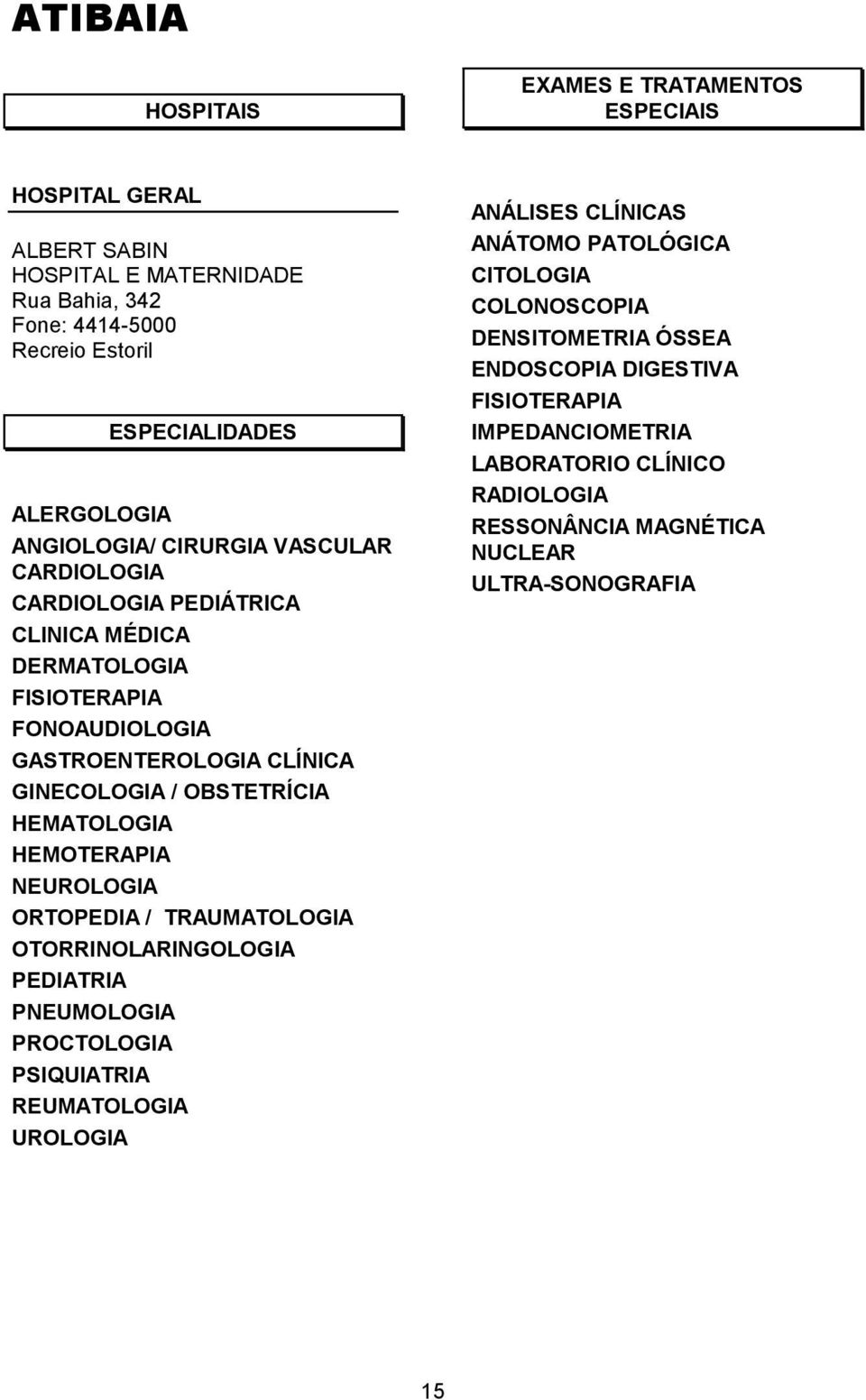 HEMATOLOGIA HEMOTERAPIA NEUROLOGIA ORTOPEDIA / TRAUMATOLOGIA OTORRINOLARINGOLOGIA PEDIATRIA PNEUMOLOGIA PROCTOLOGIA PSIQUIATRIA REUMATOLOGIA UROLOGIA ANÁLISES CLÍNICAS ANÁTOMO