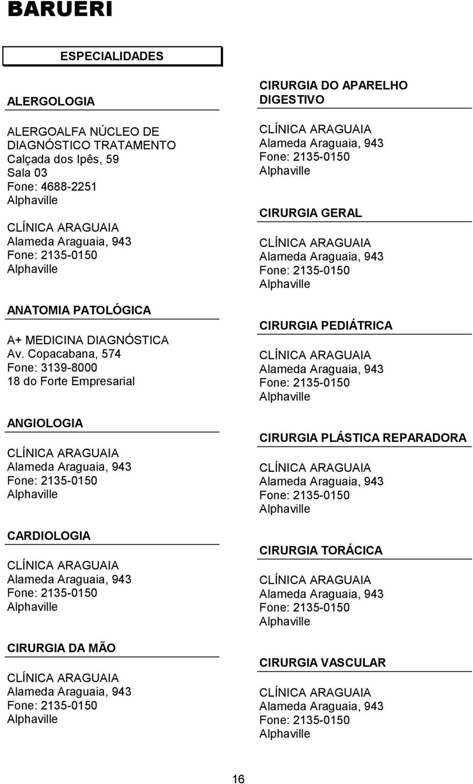 Copacabana, 574 Fone: 3139-8000 18 do Forte Empresarial ANGIOLOGIA CLÍNICA ARAGUAIA Alameda Araguaia, 943 Fone: 2135-0150 Alphaville CARDIOLOGIA CLÍNICA ARAGUAIA Alameda Araguaia, 943 Fone: 2135-0150