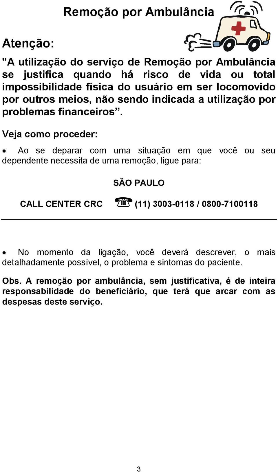 Veja como proceder: Ao se deparar com uma situação em que você ou seu dependente necessita de uma remoção, ligue para: SÃO PAULO CALL CENTER CRC (11) 3003-0118 /