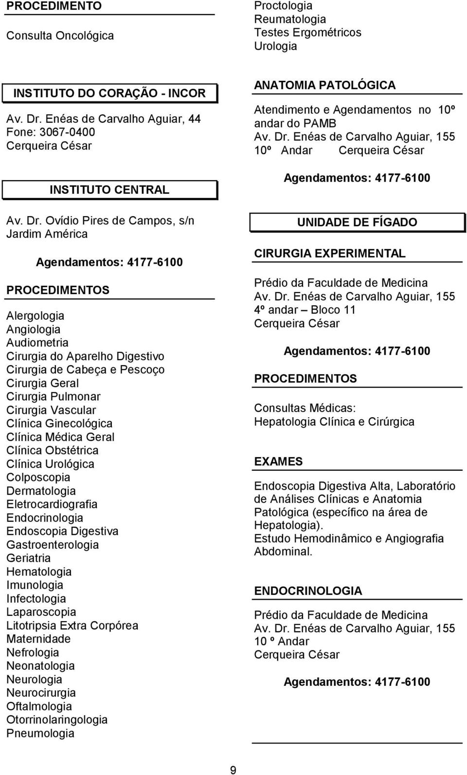 Ovídio Pires de Campos, s/n Jardim América Agendamentos: 4177-6100 PROCEDIMENTOS Alergologia Angiologia Audiometria Cirurgia do Aparelho Digestivo Cirurgia de Cabeça e Pescoço Cirurgia Geral Cirurgia