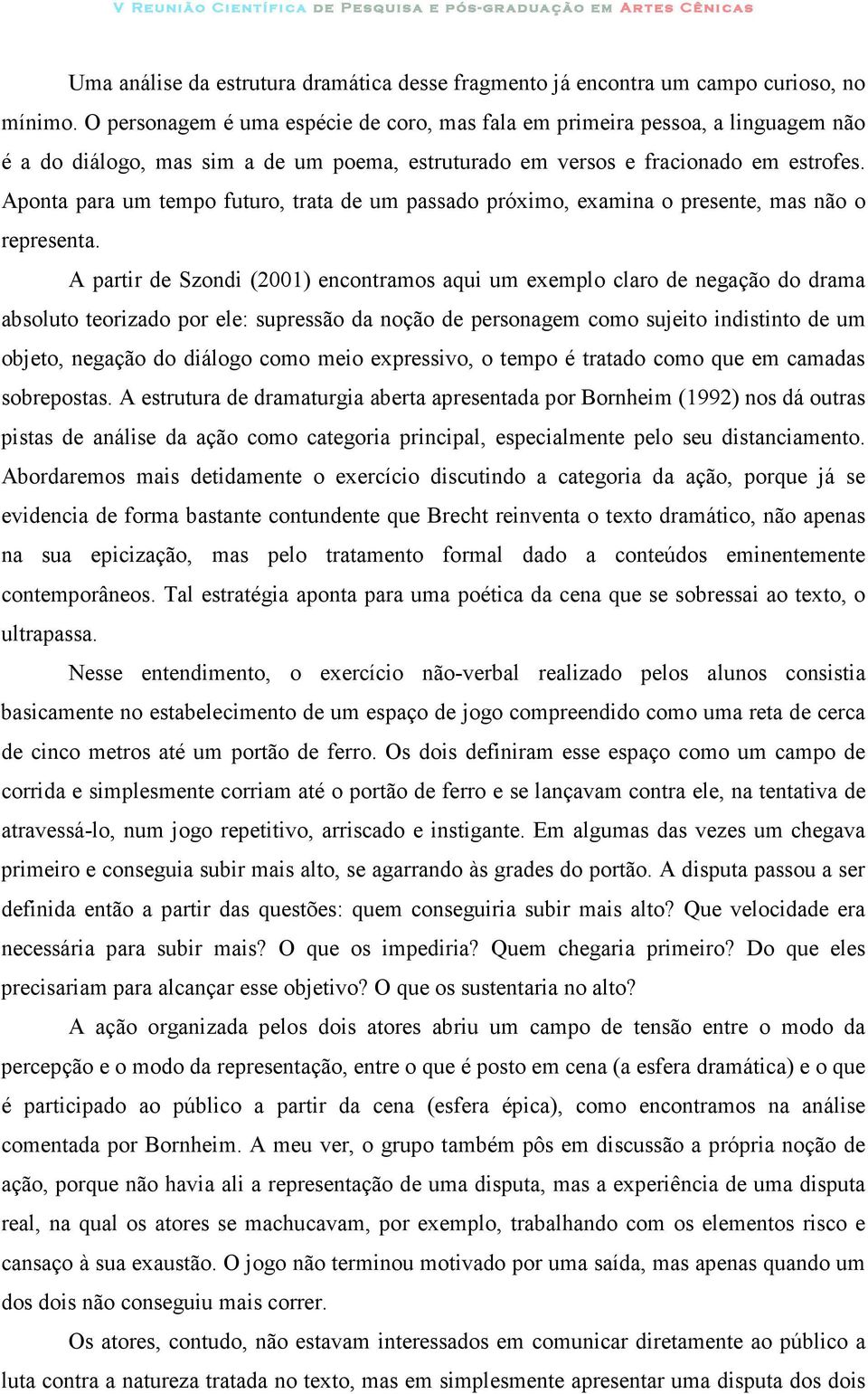 Aponta para um tempo futuro, trata de um passado próximo, examina o presente, mas não o representa.