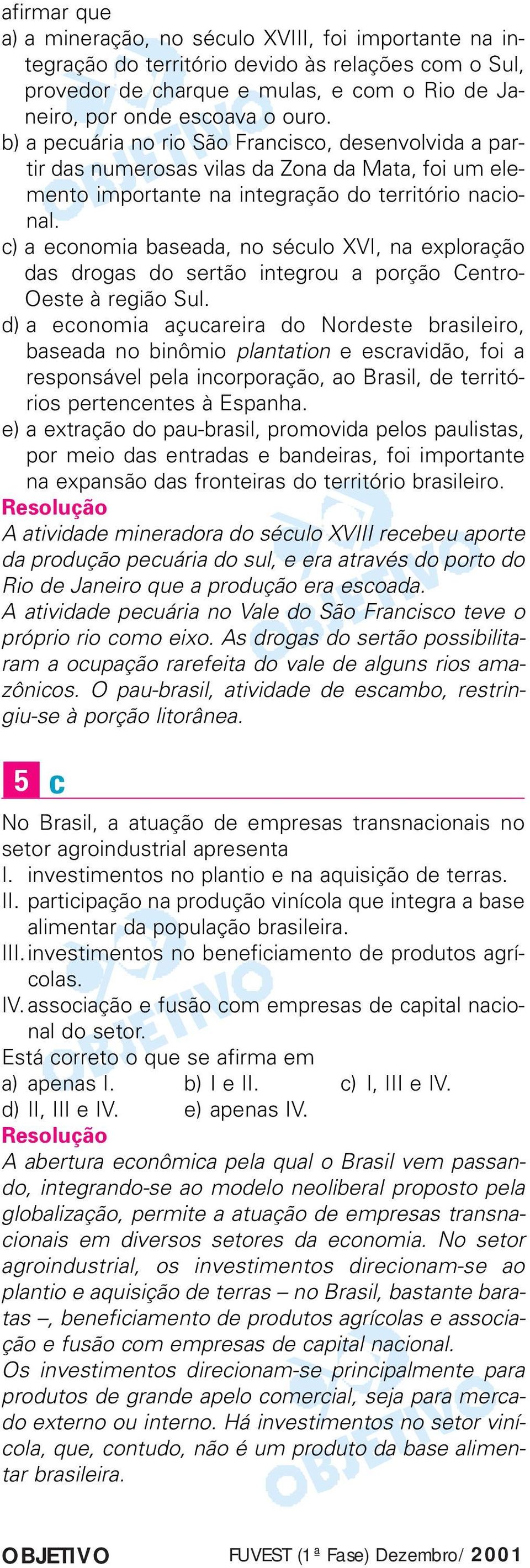 c) a economia baseada, no século XVI, na exploração das drogas do sertão integrou a porção Centro- Oeste à região Sul.