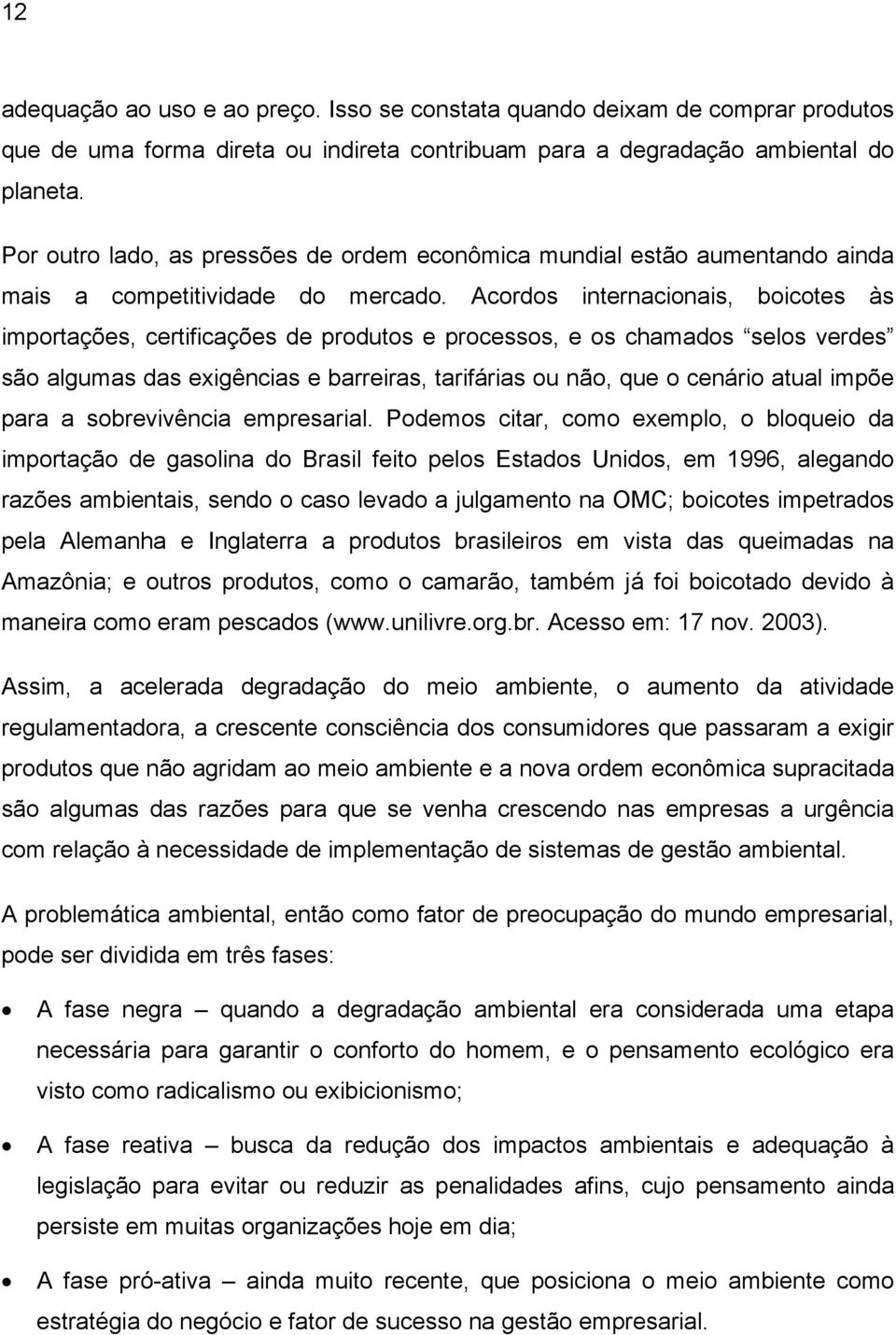 Acordos internacionais, boicotes às importações, certificações de produtos e processos, e os chamados selos verdes são algumas das exigências e barreiras, tarifárias ou não, que o cenário atual impõe