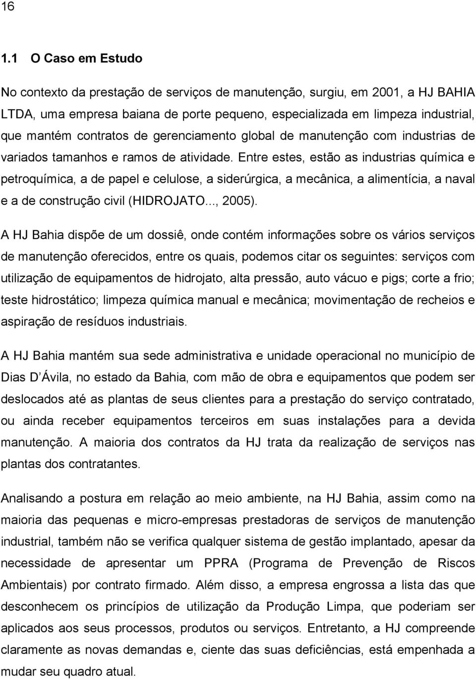 Entre estes, estão as industrias química e petroquímica, a de papel e celulose, a siderúrgica, a mecânica, a alimentícia, a naval e a de construção civil (HIDROJATO..., 2005).