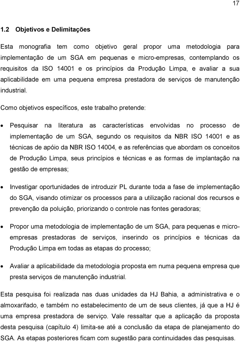 Como objetivos específicos, este trabalho pretende: Pesquisar na literatura as características envolvidas no processo de implementação de um SGA, segundo os requisitos da NBR ISO 14001 e as técnicas