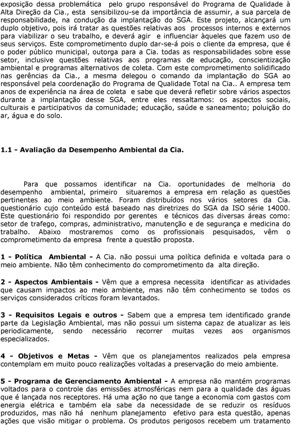 Este projeto, alcançará um duplo objetivo, pois irá tratar as questões relativas aos processos internos e externos para viabilizar o seu trabalho, e deverá agir e influenciar àqueles que fazem uso de