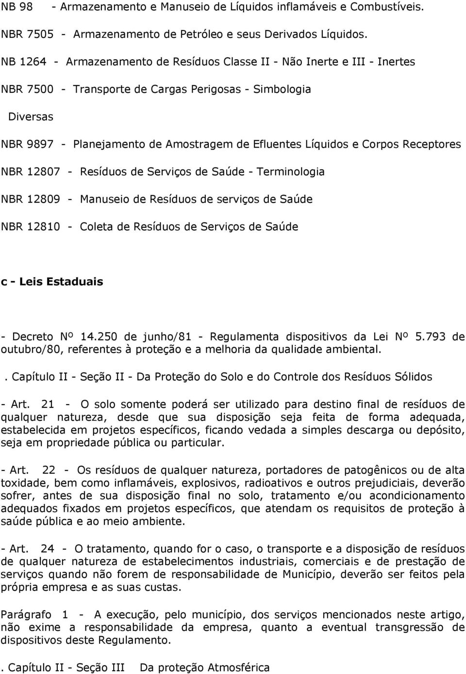 e Corpos Receptores NBR 12807 - Resíduos de Serviços de Saúde - Terminologia NBR 12809 - Manuseio de Resíduos de serviços de Saúde NBR 12810 - Coleta de Resíduos de Serviços de Saúde c - Leis