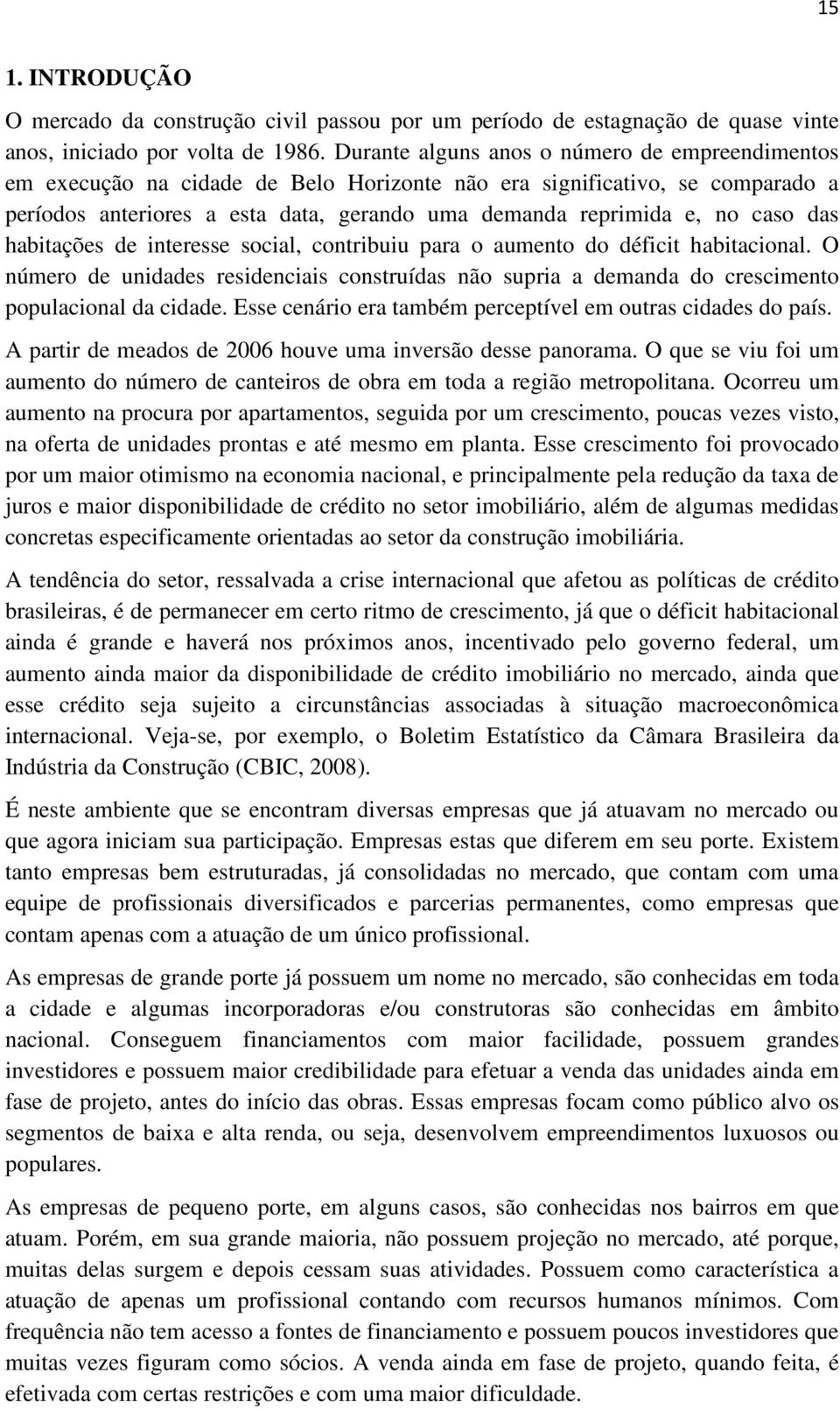 das habitações de interesse social, contribuiu para o aumento do déficit habitacional. O número de unidades residenciais construídas não supria a demanda do crescimento populacional da cidade.