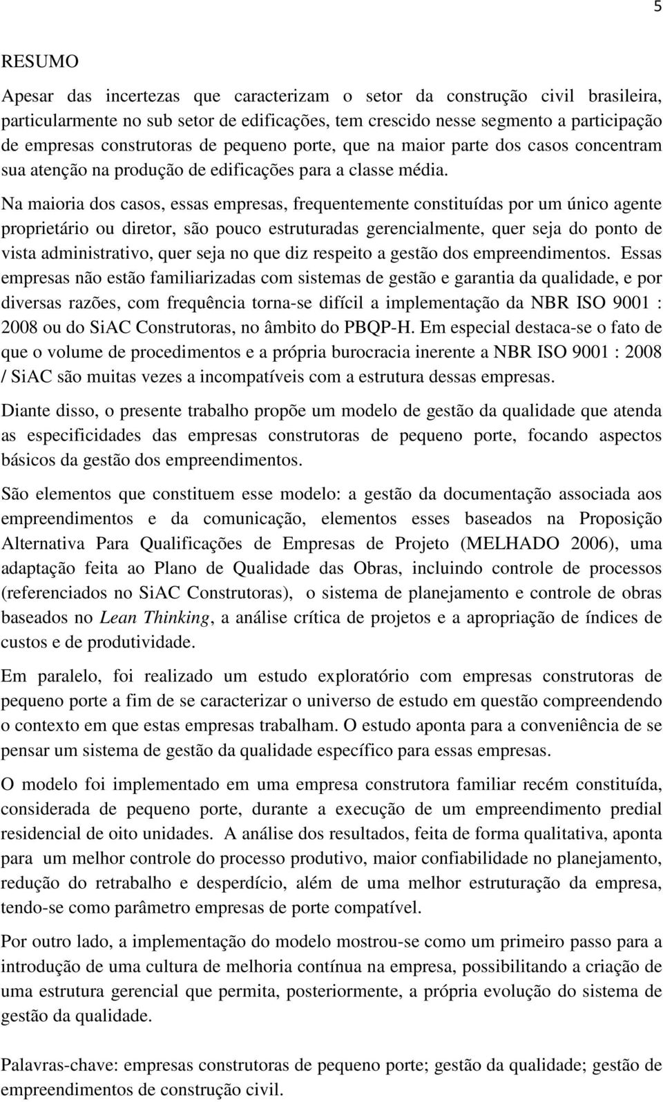 Na maioria dos casos, essas empresas, frequentemente constituídas por um único agente proprietário ou diretor, são pouco estruturadas gerencialmente, quer seja do ponto de vista administrativo, quer