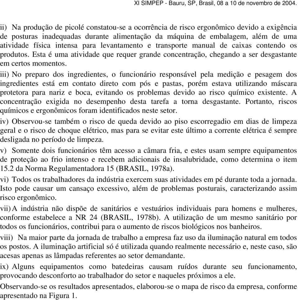 iii) No preparo dos ingredientes, o funcionário responsável pela medição e pesagem dos ingredientes está em contato direto com pós e pastas, porém estava utilizando máscara protetora para nariz e