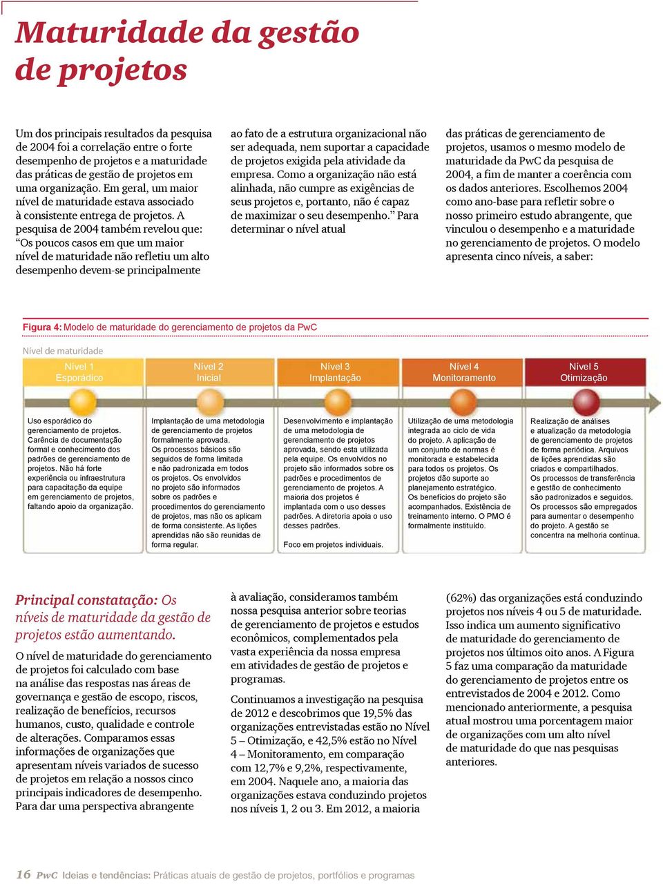 A pesquisa de 2004 também revelou que: Os poucos casos em que um maior nível de maturidade não refletiu um alto desempenho devem-se principalmente ao fato de a estrutura organizacional não ser