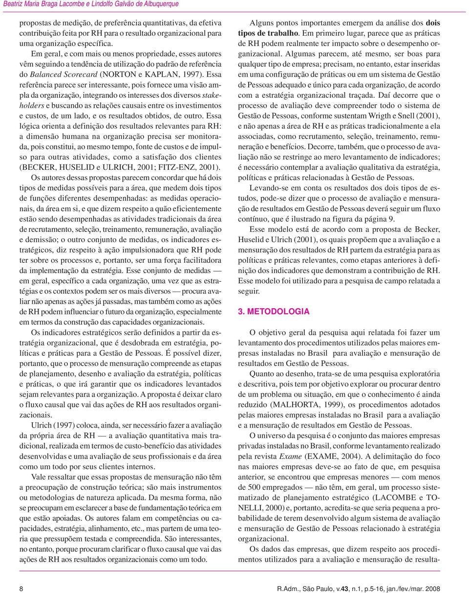 Essa referência parece ser interessante, pois fornece uma visão ampla da organização, integrando os interesses dos diversos stakeholders e buscando as relações causais entre os investimentos e