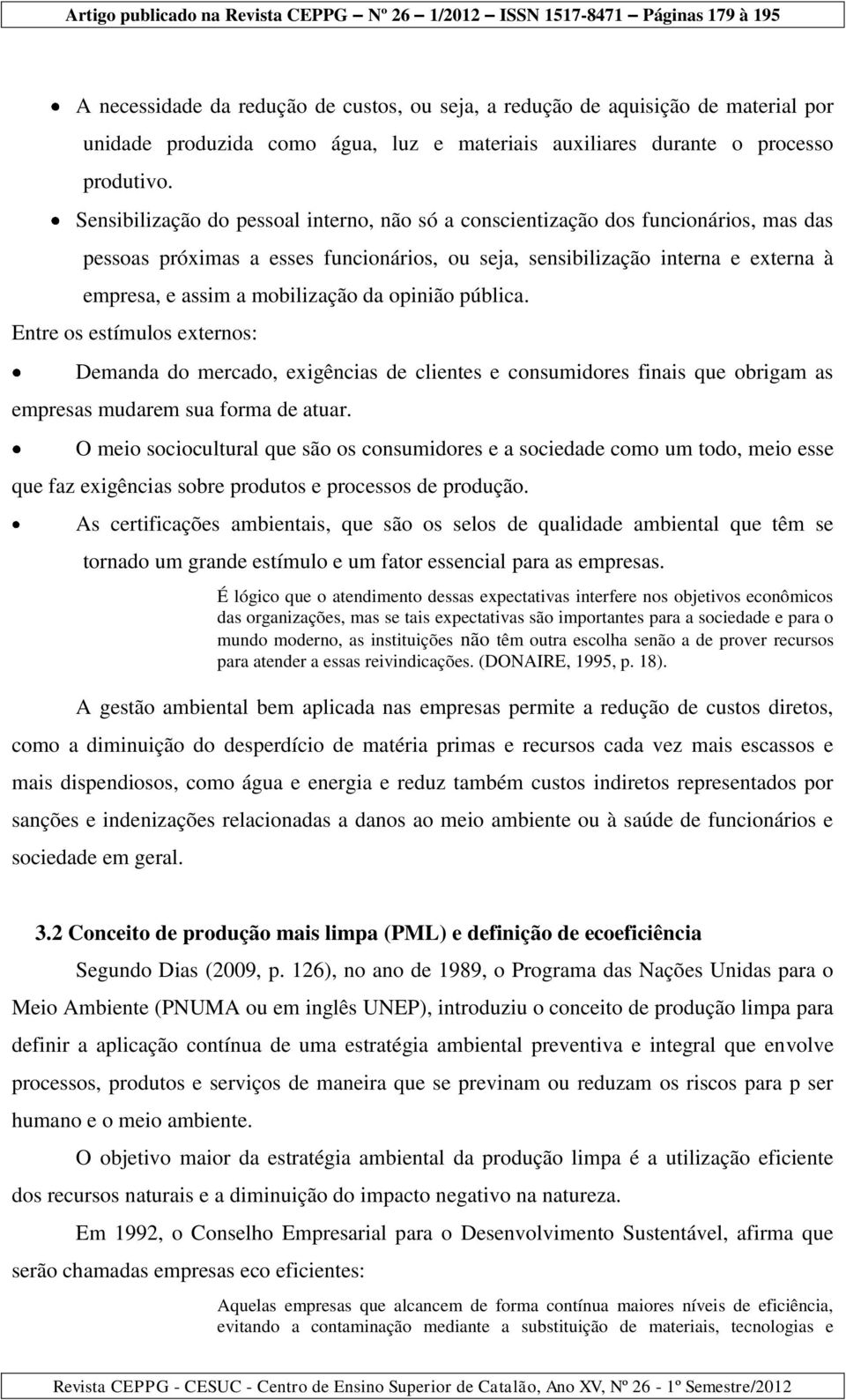 da opinião pública. Entre os estímulos externos: Demanda do mercado, exigências de clientes e consumidores finais que obrigam as empresas mudarem sua forma de atuar.