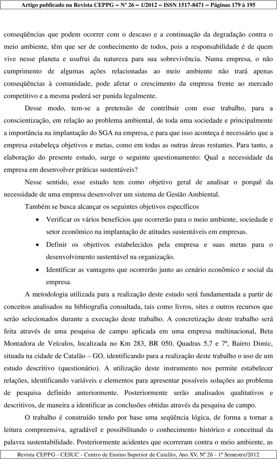 Numa empresa, o não cumprimento de algumas ações relacionadas ao meio ambiente não trará apenas conseqüências à comunidade, pode afetar o crescimento da empresa frente ao mercado competitivo e a