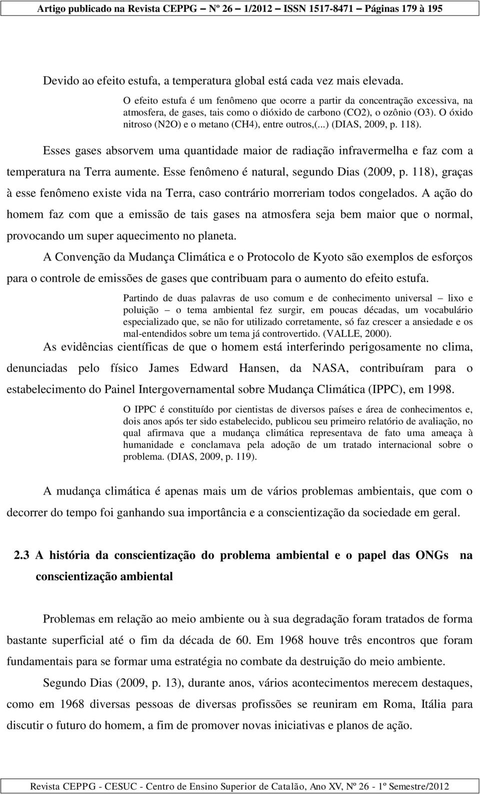 O óxido nitroso (N2O) e o metano (CH4), entre outros,(...) (DIAS, 2009, p. 118). Esses gases absorvem uma quantidade maior de radiação infravermelha e faz com a temperatura na Terra aumente.