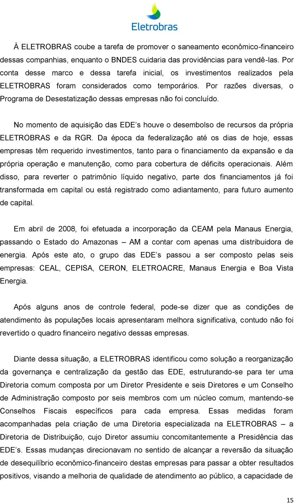 Por razões diversas, o Programa de Desestatização dessas empresas não foi concluído. No momento de aquisição das EDE s houve o desembolso de recursos da própria ELETROBRAS e da RGR.