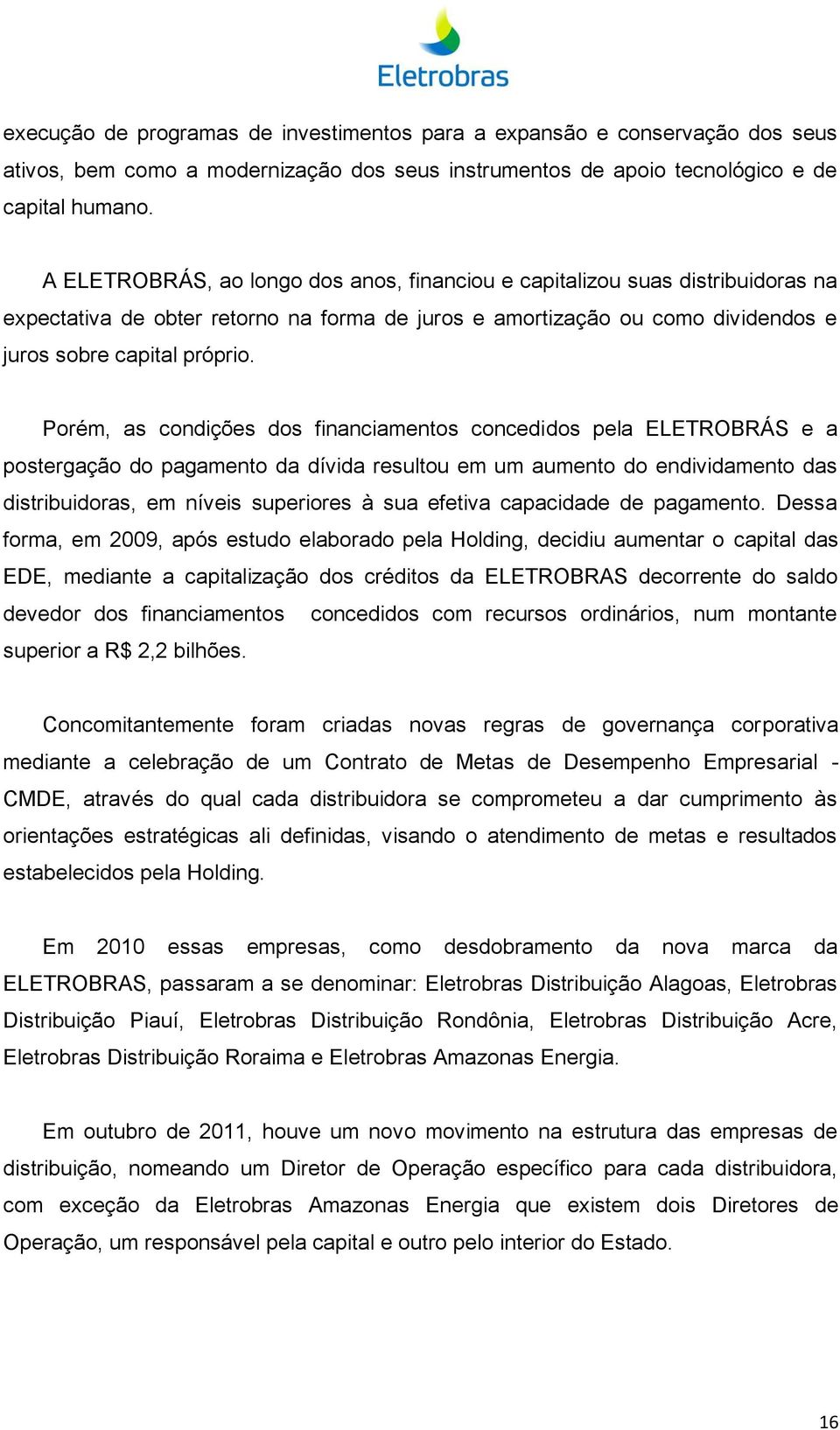 Porém, as condições dos financiamentos concedidos pela ELETROBRÁS e a postergação do pagamento da dívida resultou em um aumento do endividamento das distribuidoras, em níveis superiores à sua efetiva