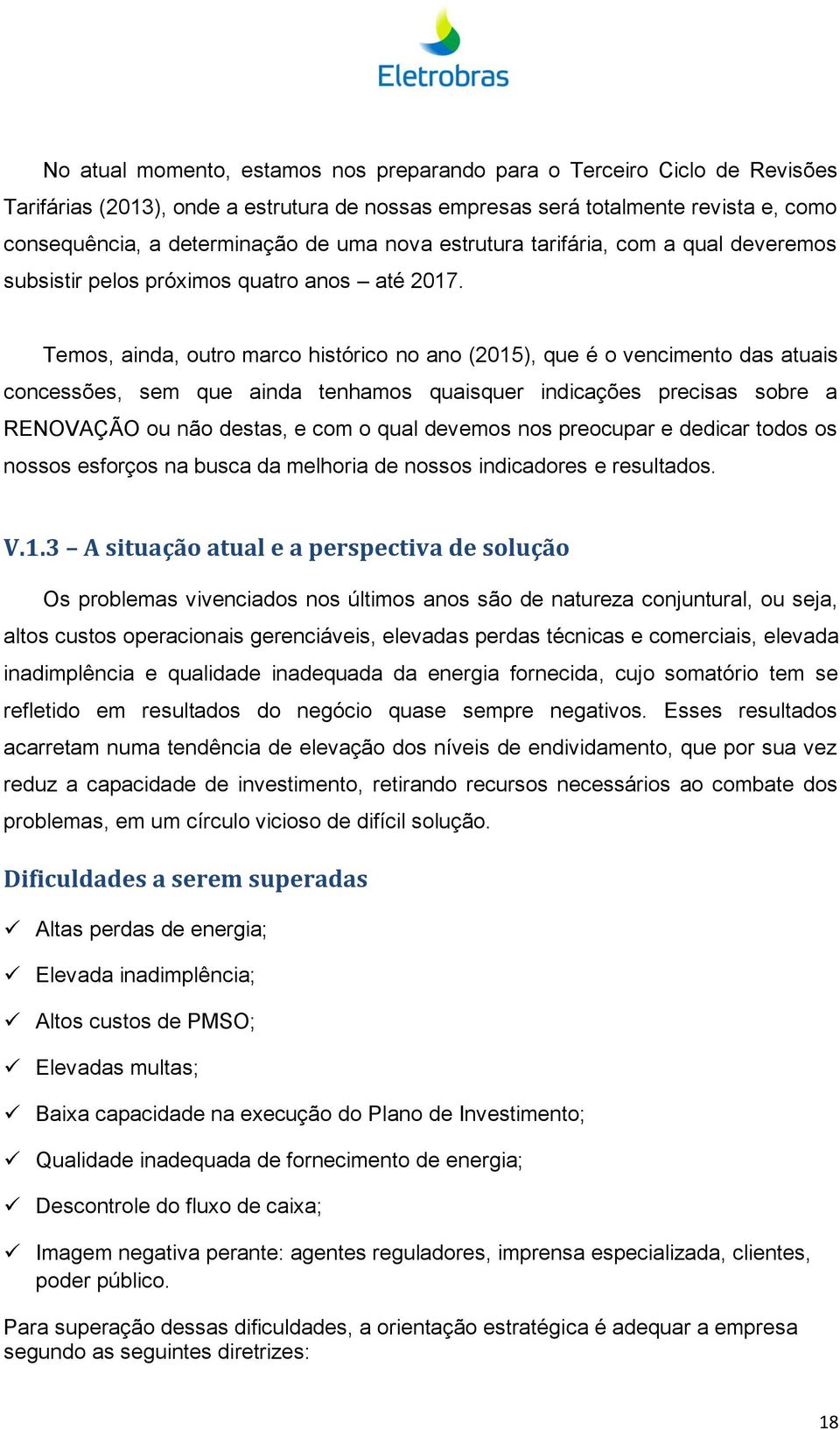 Temos, ainda, outro marco histórico no ano (2015), que é o vencimento das atuais concessões, sem que ainda tenhamos quaisquer indicações precisas sobre a RENOVAÇÃO ou não destas, e com o qual devemos