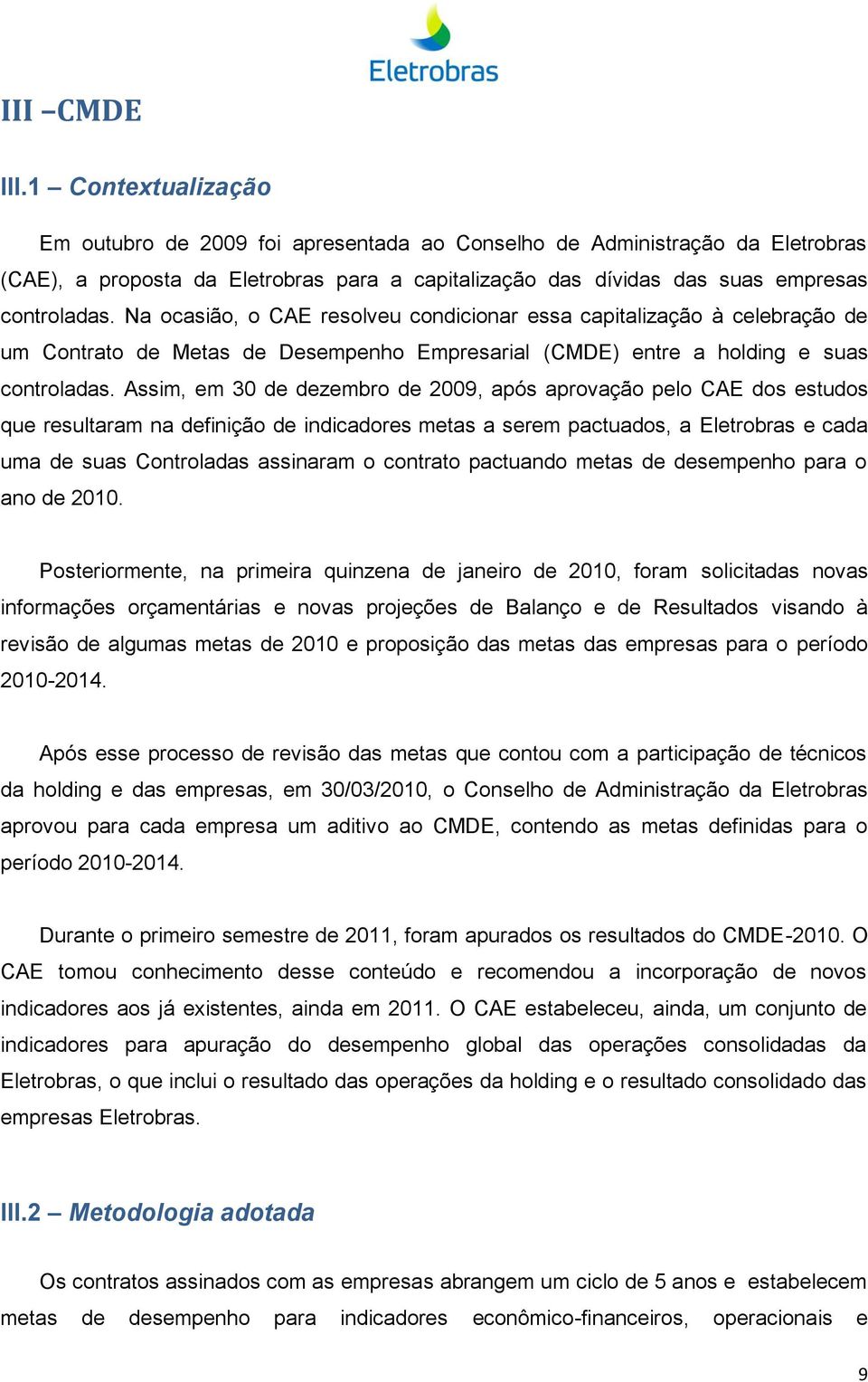 Na ocasião, o CAE resolveu condicionar essa capitalização à celebração de um Contrato de Metas de Desempenho Empresarial (CMDE) entre a holding e suas controladas.