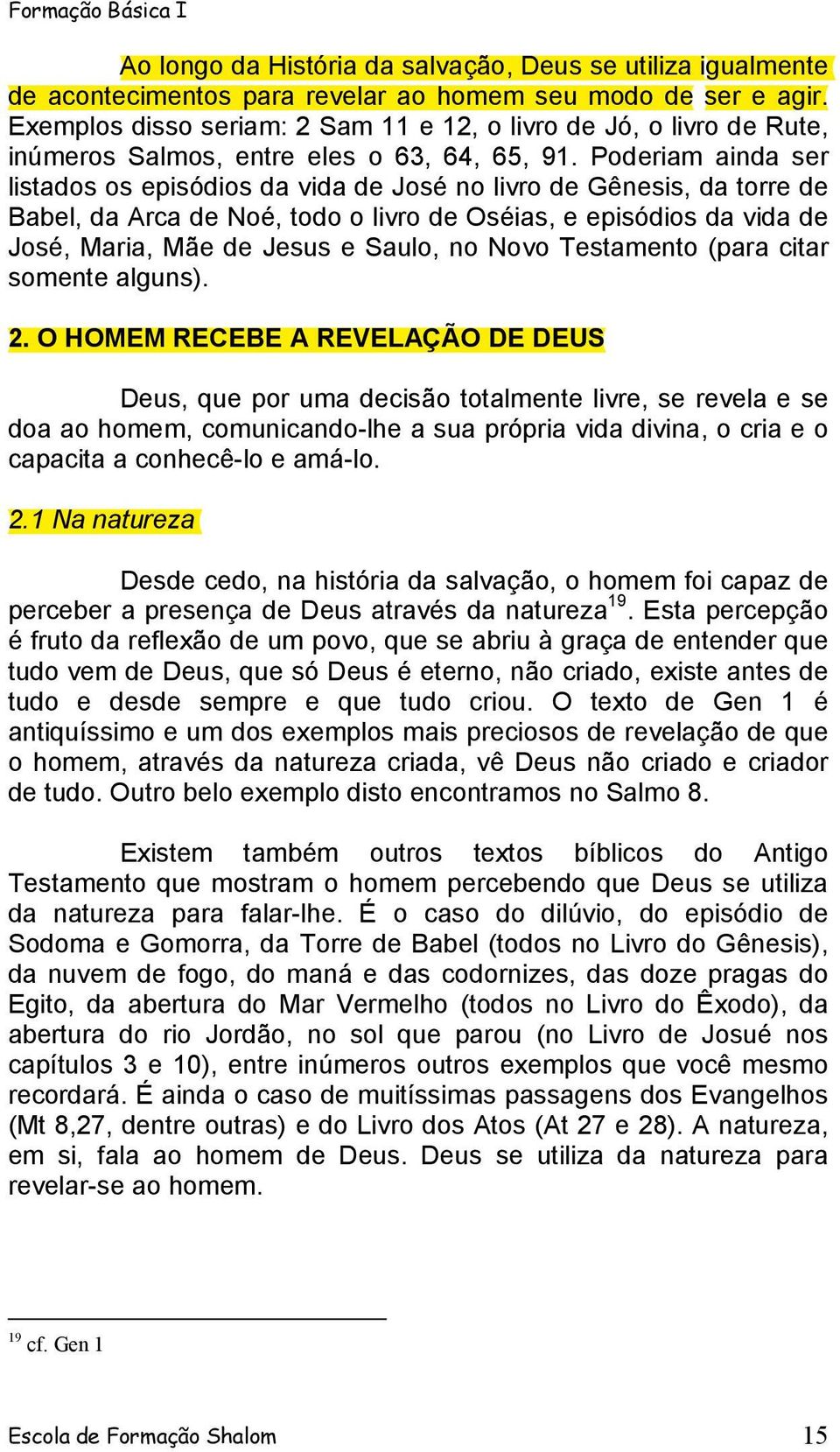 Poderiam ainda ser listados os episódios da vida de José no livro de Gênesis, da torre de Babel, da Arca de Noé, todo o livro de Oséias, e episódios da vida de José, Maria, Mãe de Jesus e Saulo, no