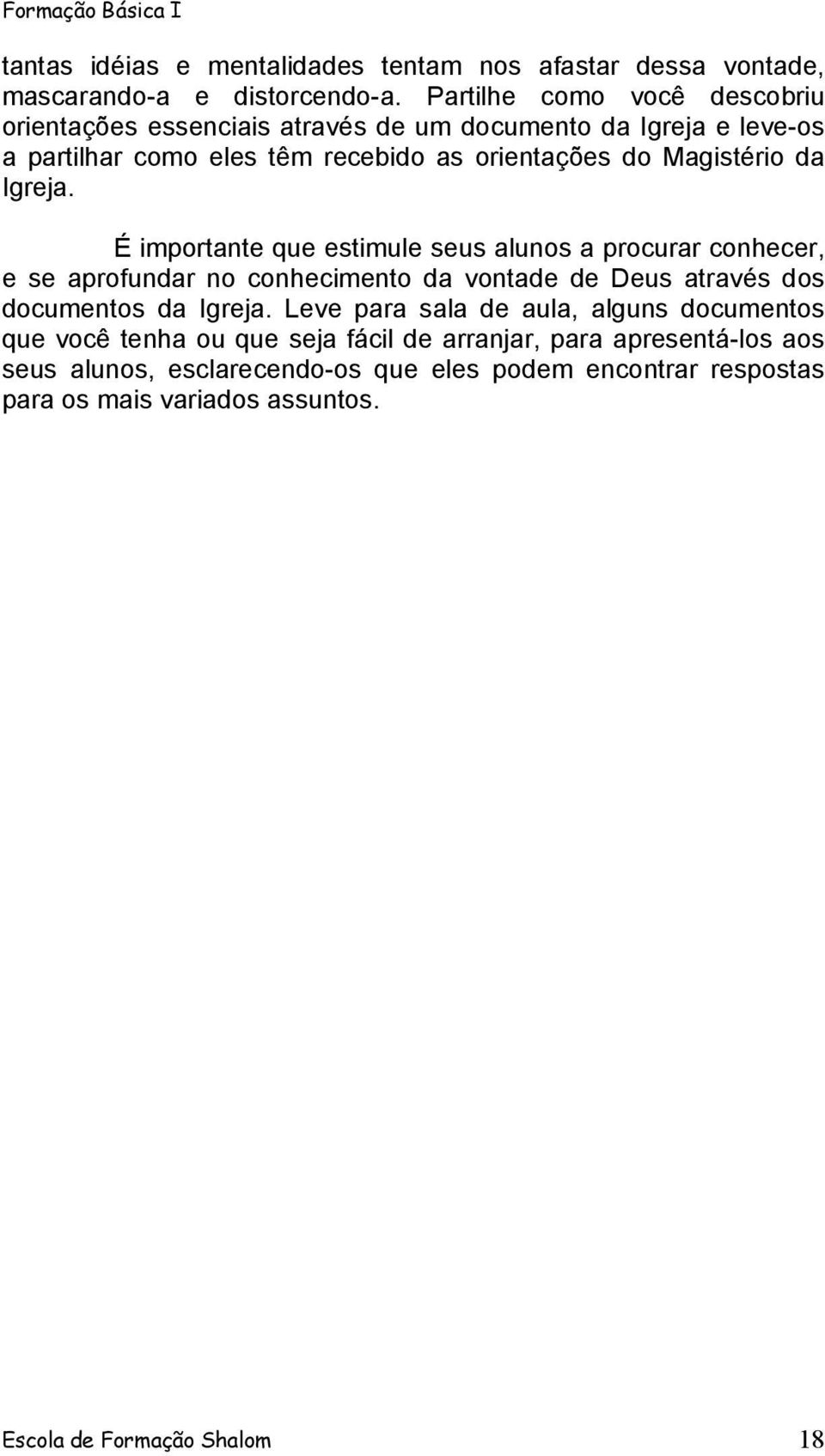 da Igreja. É importante que estimule seus alunos a procurar conhecer, e se aprofundar no conhecimento da vontade de Deus através dos documentos da Igreja.