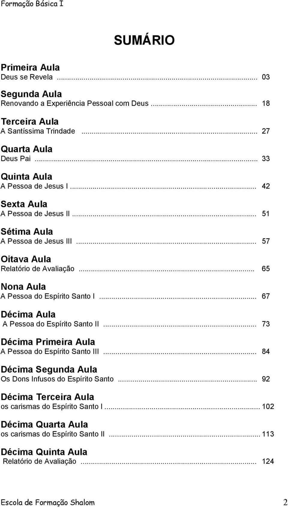 .. 65 Nona Aula A Pessoa do Espírito Santo I... 67 Décima Aula A Pessoa do Espírito Santo II... 73 Décima Primeira Aula A Pessoa do Espírito Santo III.