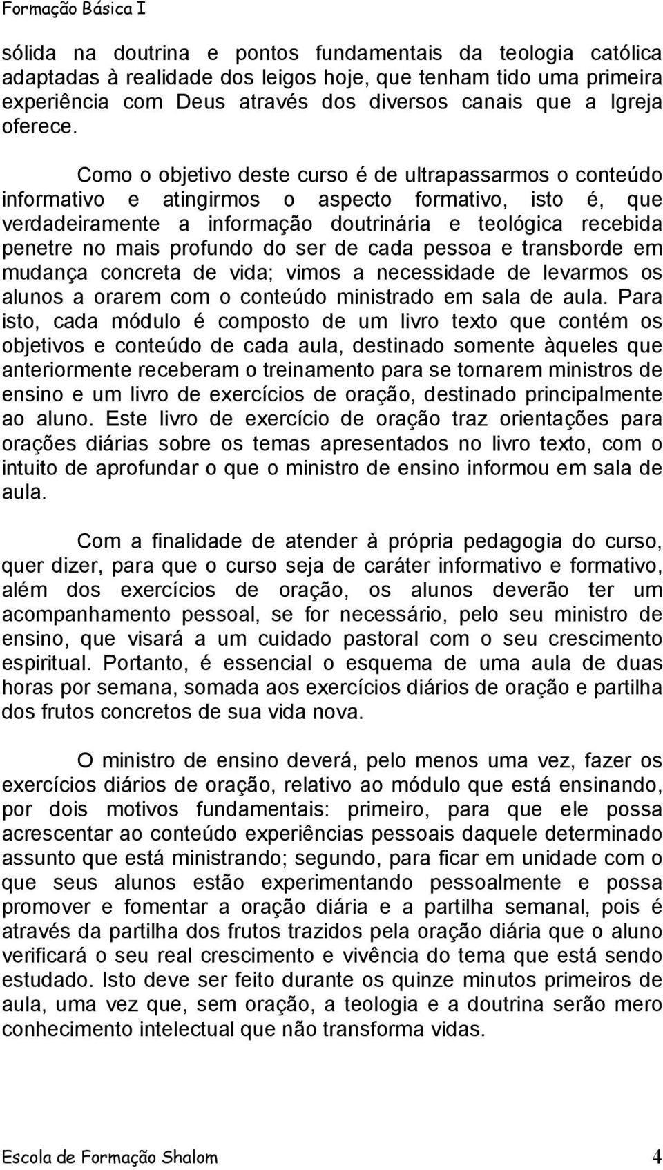 profundo do ser de cada pessoa e transborde em mudança concreta de vida; vimos a necessidade de levarmos os alunos a orarem com o conteúdo ministrado em sala de aula.