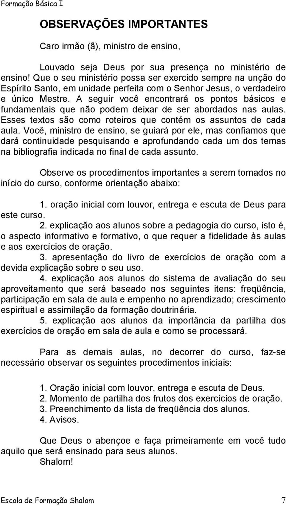 A seguir você encontrará os pontos básicos e fundamentais que não podem deixar de ser abordados nas aulas. Esses textos são como roteiros que contém os assuntos de cada aula.