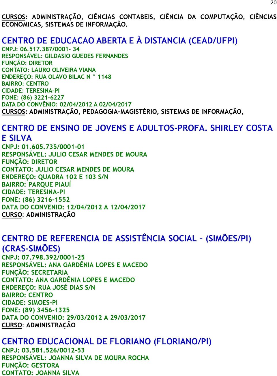 A 02/04/2017 CURSOS: ADMINISTRAÇÃO, PEDAGOGIA-MAGISTÉRIO, SISTEMAS DE INFORMAÇÃO, CENTRO DE ENSINO DE JOVENS E ADULTOS-PROFA. SHIRLEY COSTA E SILVA CNPJ: 01.605.