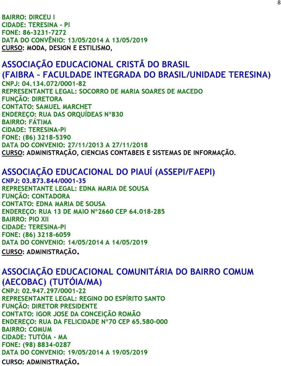 072/0001-82 REPRESENTANTE LEGAL: SOCORRO DE MARIA SOARES DE MACEDO CONTATO: SAMUEL MARCHET ENDEREÇO: RUA DAS ORQUÍDEAS Nº830 BAIRRO: FÁTIMA CIDADE: TERESINA-PI FONE: (86) 3218-5390 DATA DO CONVENIO: