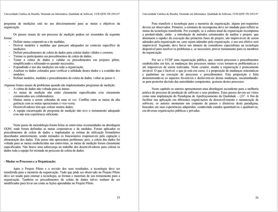 de medições; - Definir procedimentos de coleta de dados para coletar dados válidos e corretos; - Treinar os participantes em procedimentos de coleta de dados; - Testar a coleta de dados e validar os