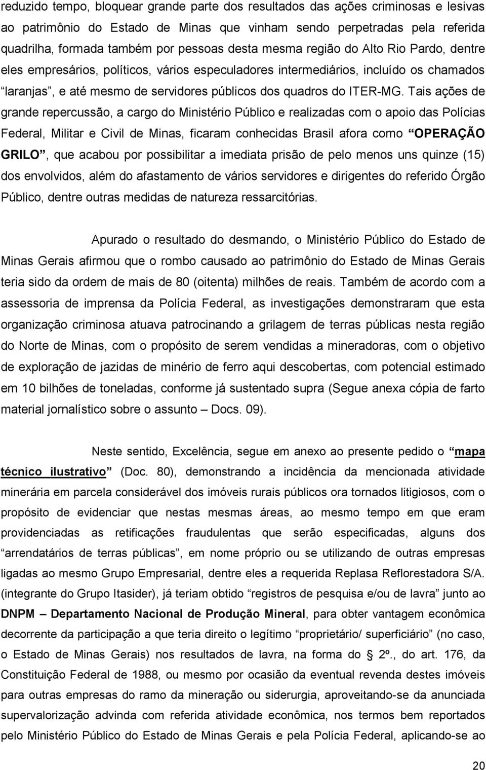 Tais ações de grande repercussão, a cargo do Ministério Público e realizadas com o apoio das Polícias Federal, Militar e Civil de Minas, ficaram conhecidas Brasil afora como OPERAÇÃO GRILO, que