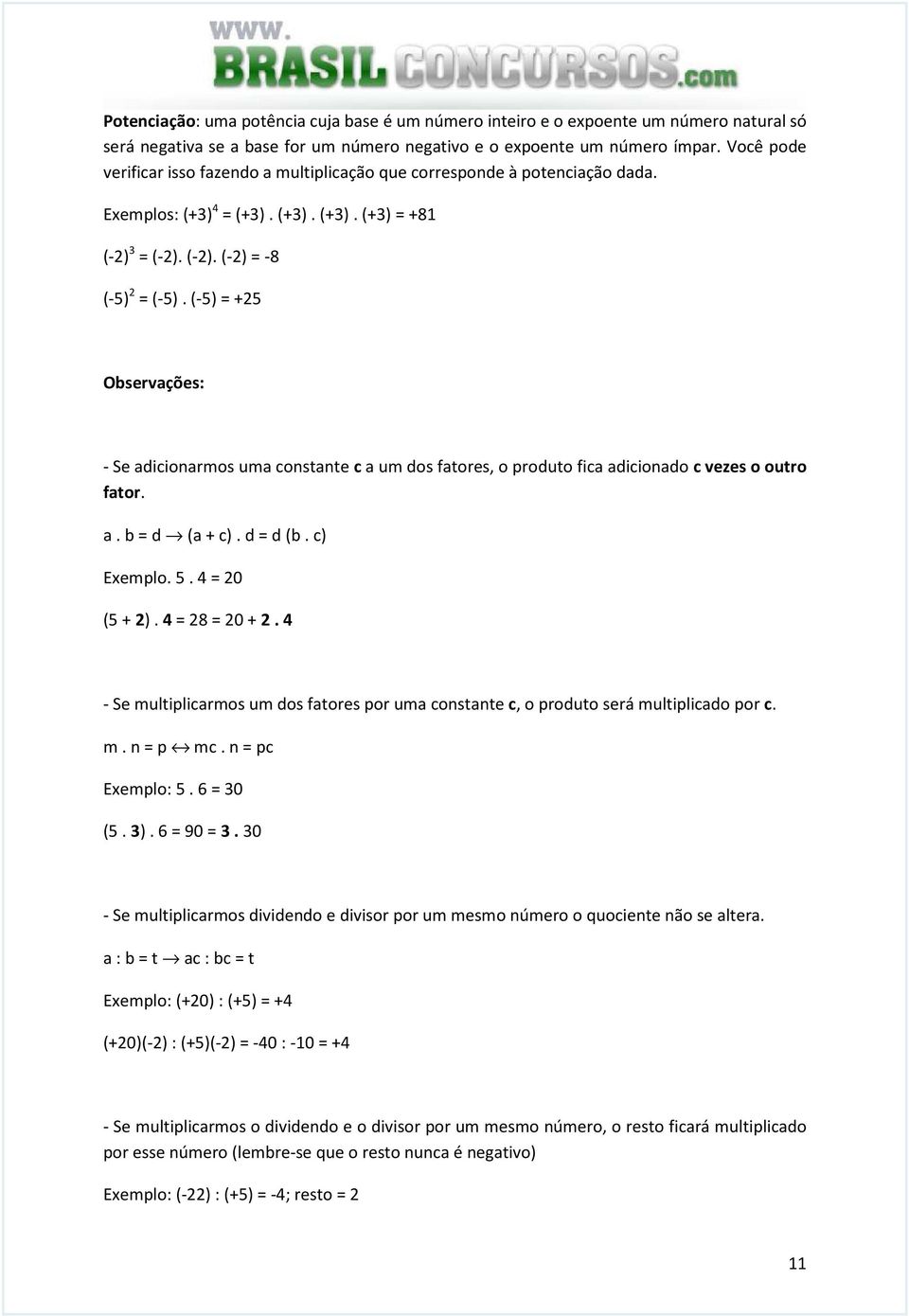 (-5) = +5 Observações: - Se adicionarmos uma constante c a um dos fatores, o produto fica adicionado c vezes o outro fator. a. b = d (a + c). d = d (b. c) Exemplo. 5. 4 = 0 (5 + ). 4 = 8 = 0 +.