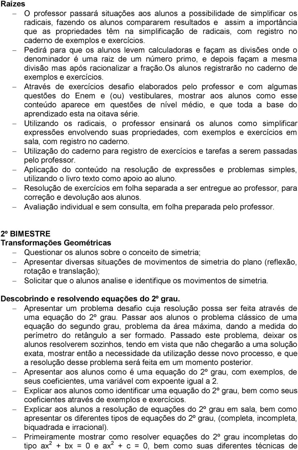 Pedirá para que os alunos levem calculadoras e façam as divisões onde o denominador é uma raiz de um número primo, e depois façam a mesma divisão mas após racionalizar a fração.