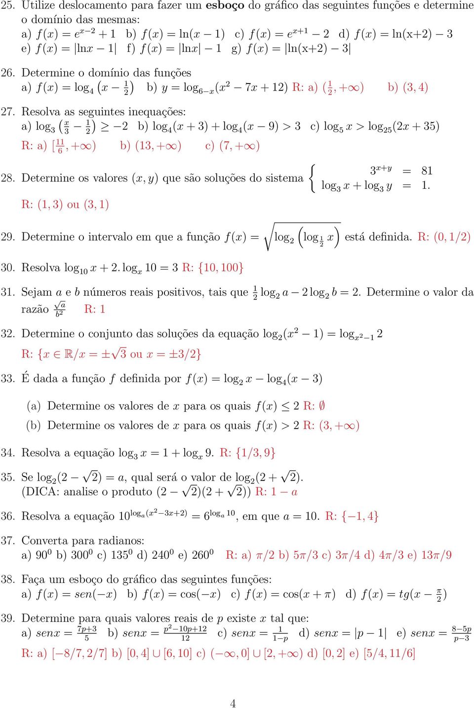 Resolva as seguintes inequações: a) log ( ) b) log ( + ) + log ( 9) > c) log 5 > log 5 ( + 5) R: a) [, + ) b) (, + ) c) (7, + ) 6 { 8.