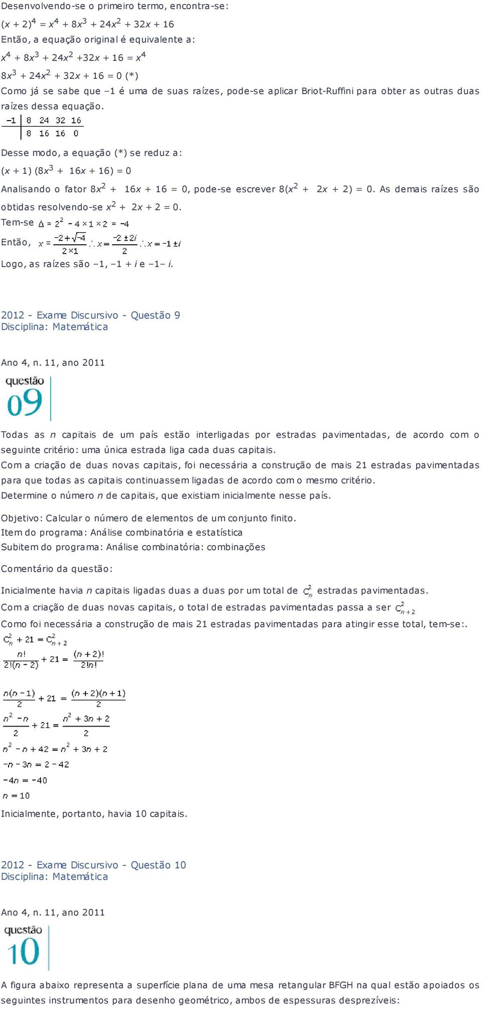 Desse modo, a equação (*) se reduz a: (x + 1) (8x 3 + 16x + 16) = 0 Analisando o fator 8x 2 + 16x + 16 = 0, pode-se escrever 8(x 2 + 2x + 2) = 0.