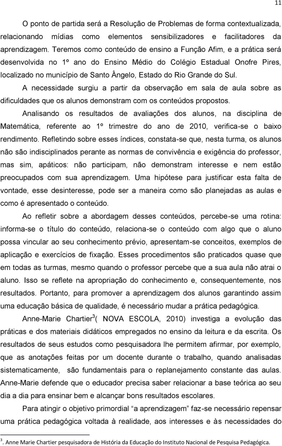 do Sul. A necessidade surgiu a partir da observação em sala de aula sobre as dificuldades que os alunos demonstram com os conteúdos propostos.