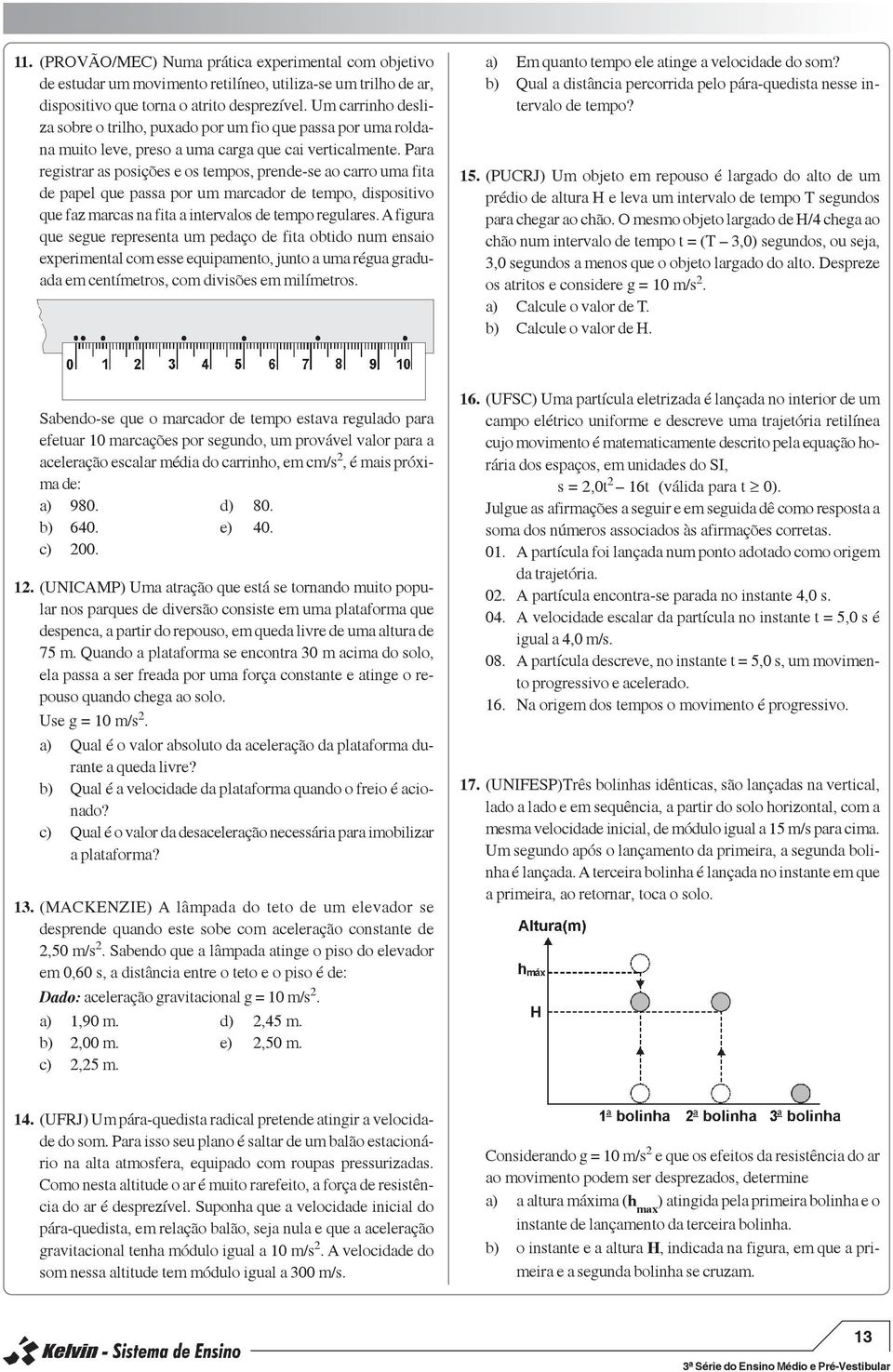 Para registrar as posições e os tempos, prende-se ao carro uma fita de papel que passa por um marcador de tempo, dispositivo que faz marcas na fita a intervalos de tempo regulares.