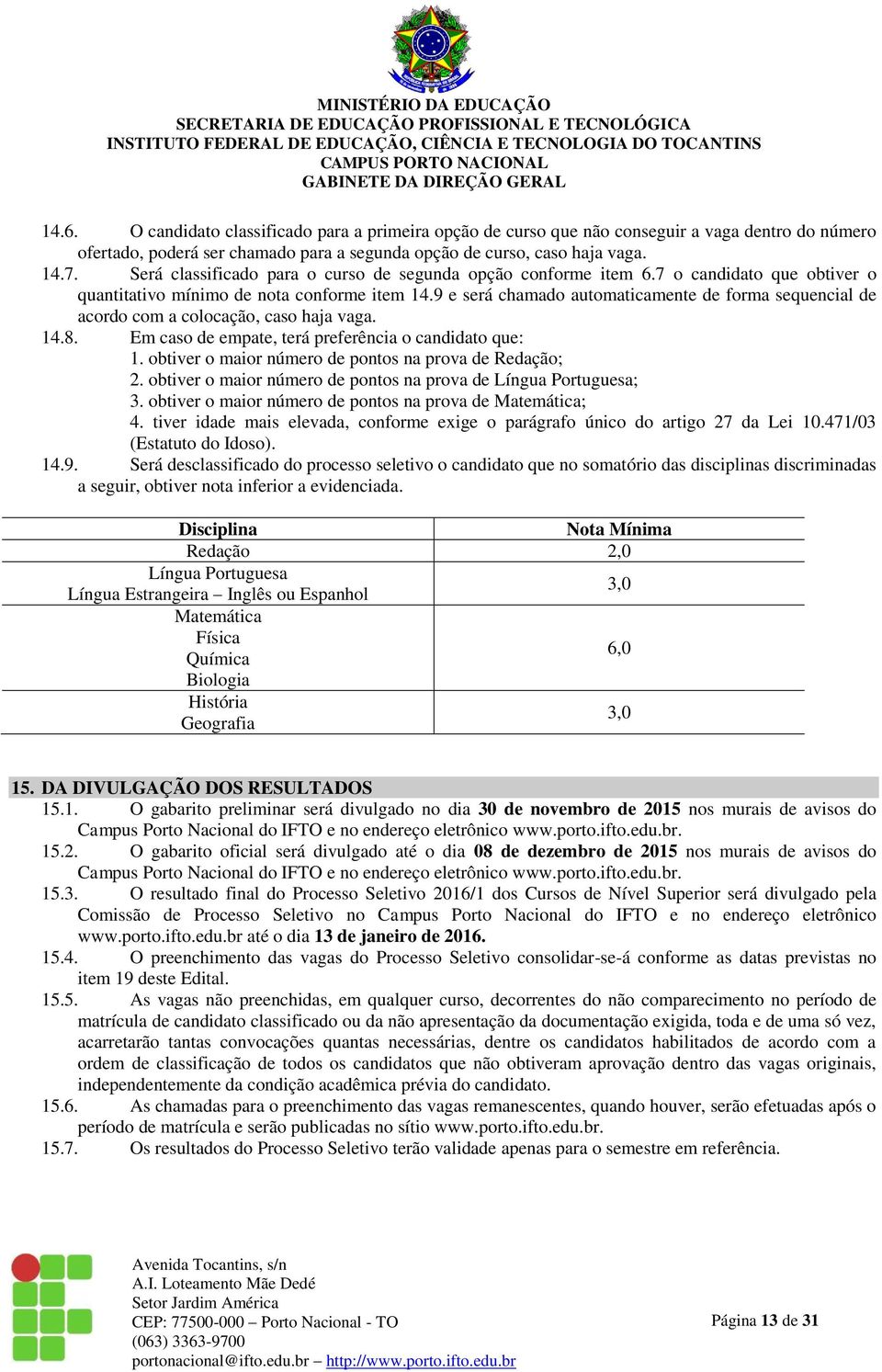 9 e será chamado automaticamente de forma sequencial de acordo com a colocação, caso haja vaga. 14.8. Em caso de empate, terá preferência o candidato que: 1.