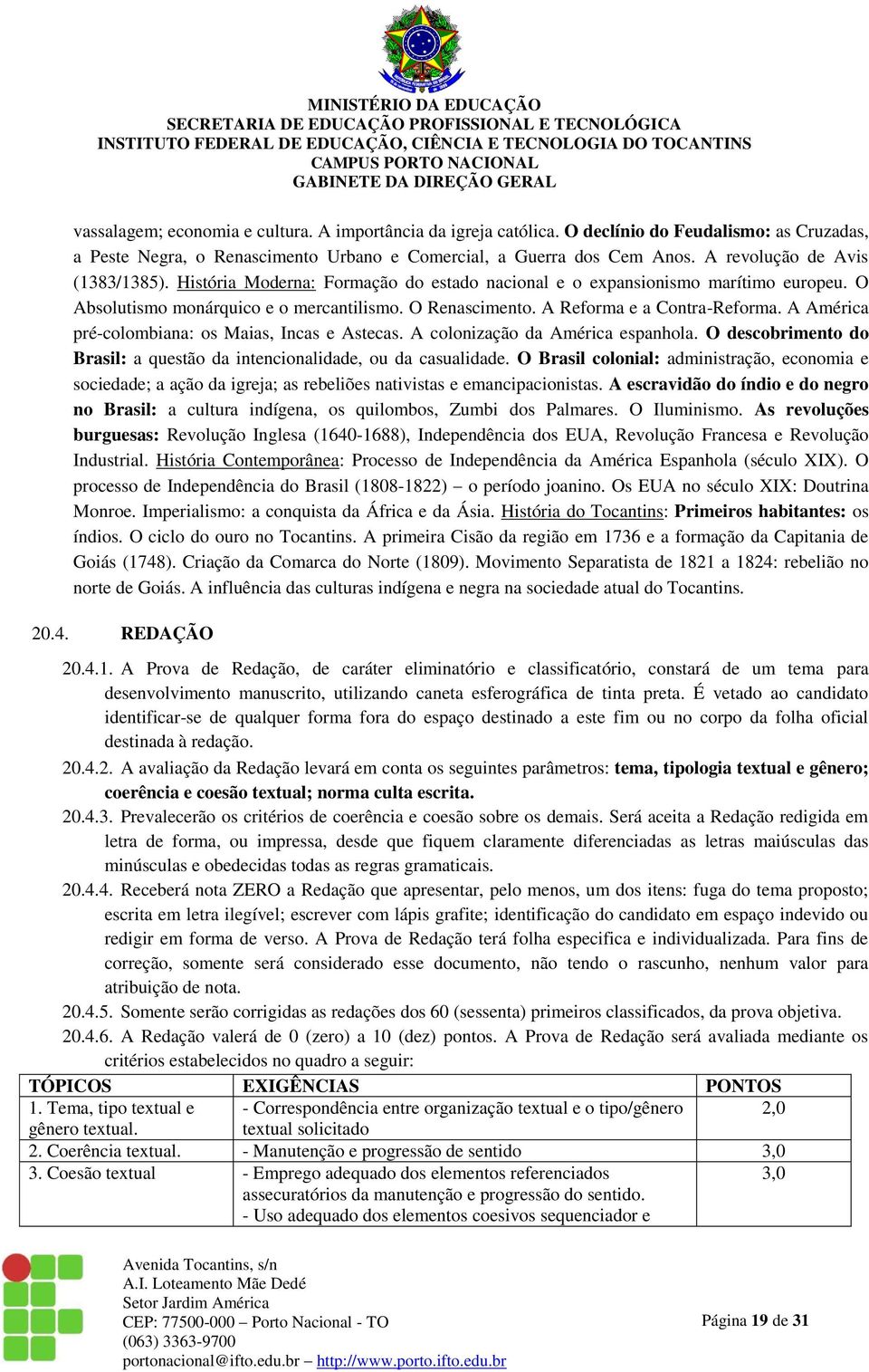 A Reforma e a Contra-Reforma. A América pré-colombiana: os Maias, Incas e Astecas. A colonização da América espanhola. O descobrimento do Brasil: a questão da intencionalidade, ou da casualidade.