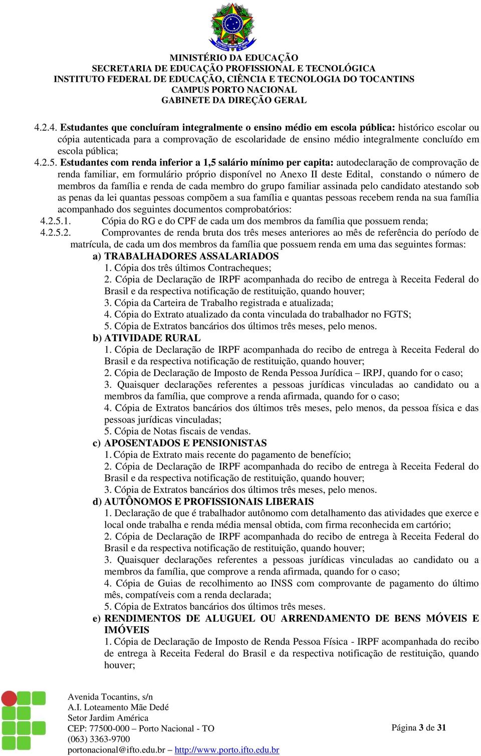 Estudantes com renda inferior a 1,5 salário mínimo per capita: autodeclaração de comprovação de renda familiar, em formulário próprio disponível no Anexo II deste Edital, constando o número de