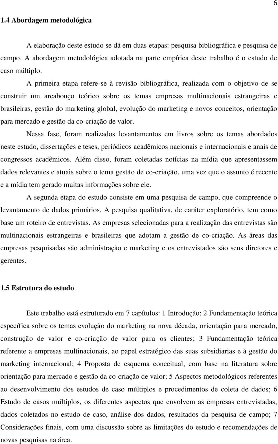 A primeira etapa refere-se à revisão bibliográfica, realizada com o objetivo de se construir um arcabouço teórico sobre os temas empresas multinacionais estrangeiras e brasileiras, gestão do