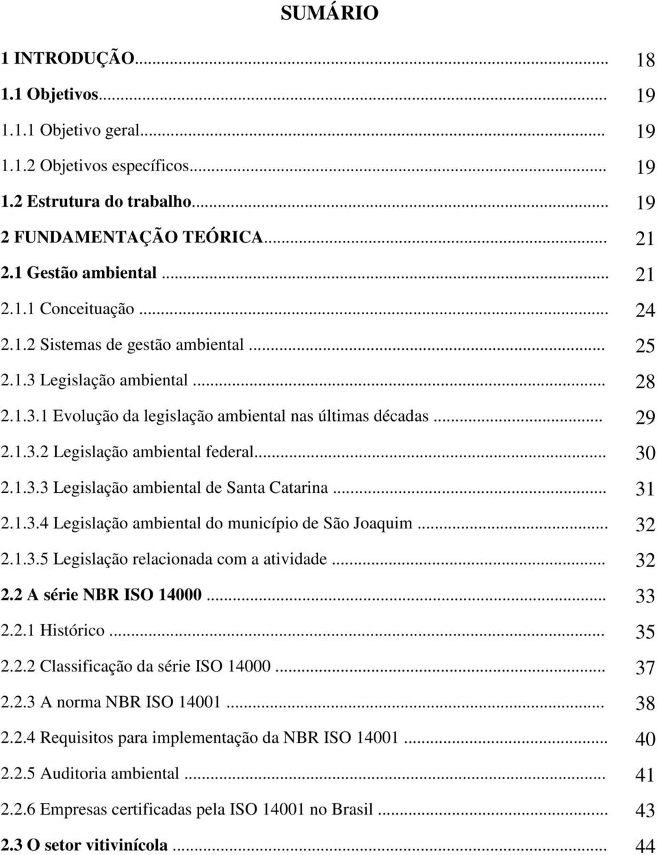 .. 31 2.1.3.4 Legislação ambiental do município de São Joaquim... 32 2.1.3.5 Legislação relacionada com a atividade... 32 2.2 A série NBR ISO 14000... 33 2.2.1 Histórico... 35 2.2.2 Classificação da série ISO 14000.