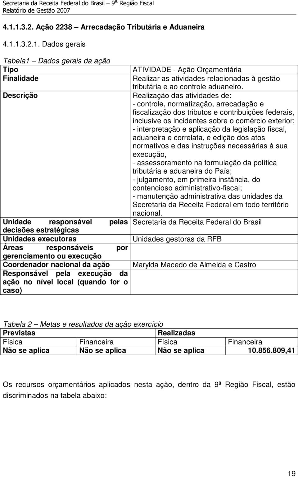 e aplicação da legislação fiscal, aduaneira e correlata, e edição dos atos normativos e das instruções necessárias à sua execução, - assessoramento na formulação da política tributária e aduaneira do