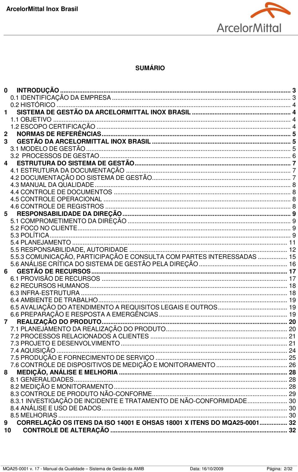 .. 7 4.2 DOCUMENTAÇÃO DO SISTEMA DE GESTÃO... 7 4.3 MANUAL DA QUALIDADE... 8 4.4 CONTROLE DE DOCUMENTOS... 8 4.5 CONTROLE OPERACIONAL... 8 4.6 CONTROLE DE REGISTROS... 8 5 RESPONSABILIDADE DA DIREÇÃO.