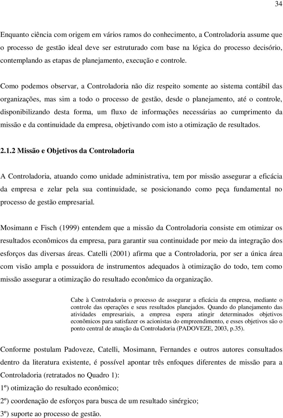 Como podemos observar, a Controladoria não diz respeito somente ao sistema contábil das organizações, mas sim a todo o processo de gestão, desde o planejamento, até o controle, disponibilizando desta