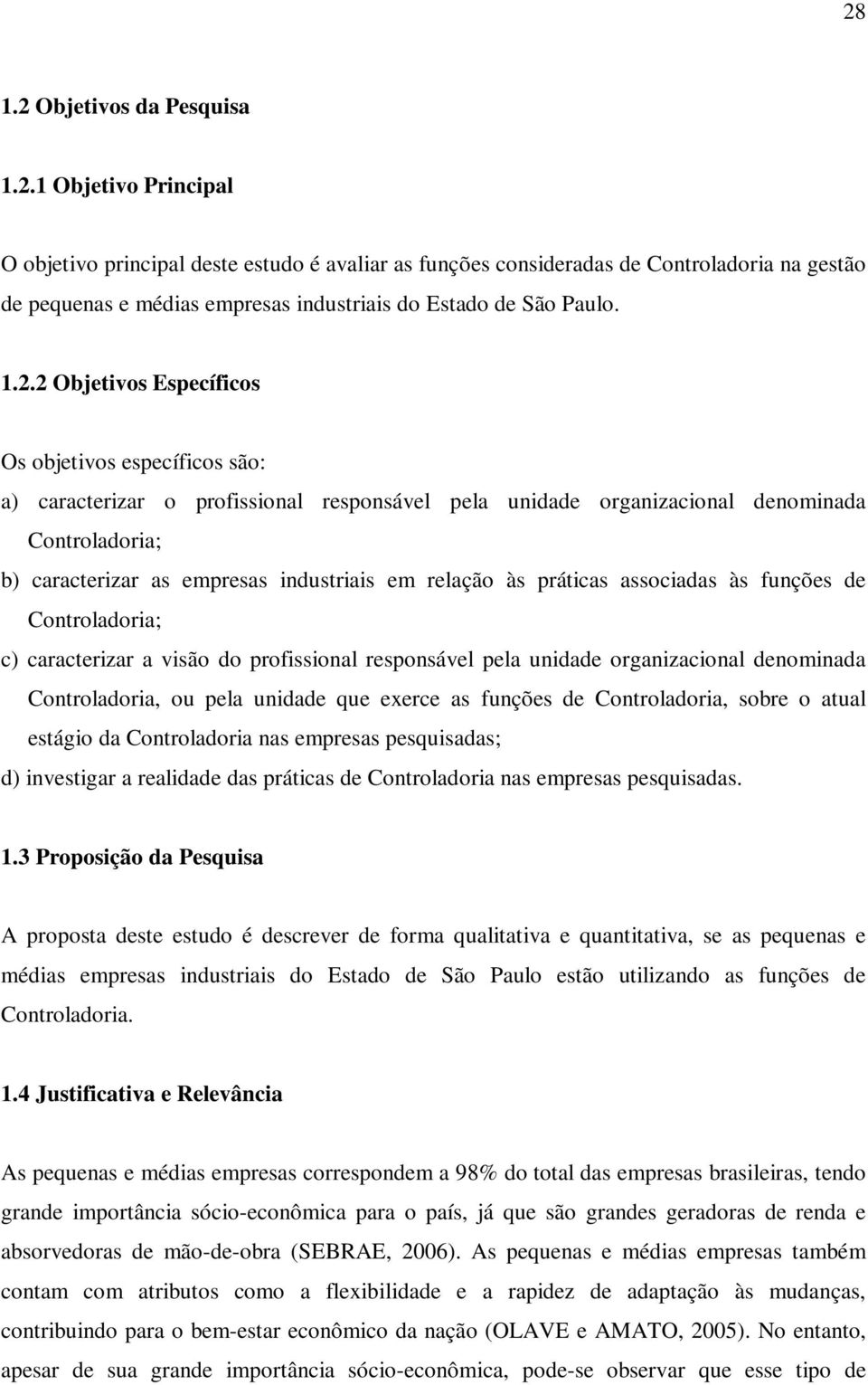 relação às práticas associadas às funções de Controladoria; c) caracterizar a visão do profissional responsável pela unidade organizacional denominada Controladoria, ou pela unidade que exerce as