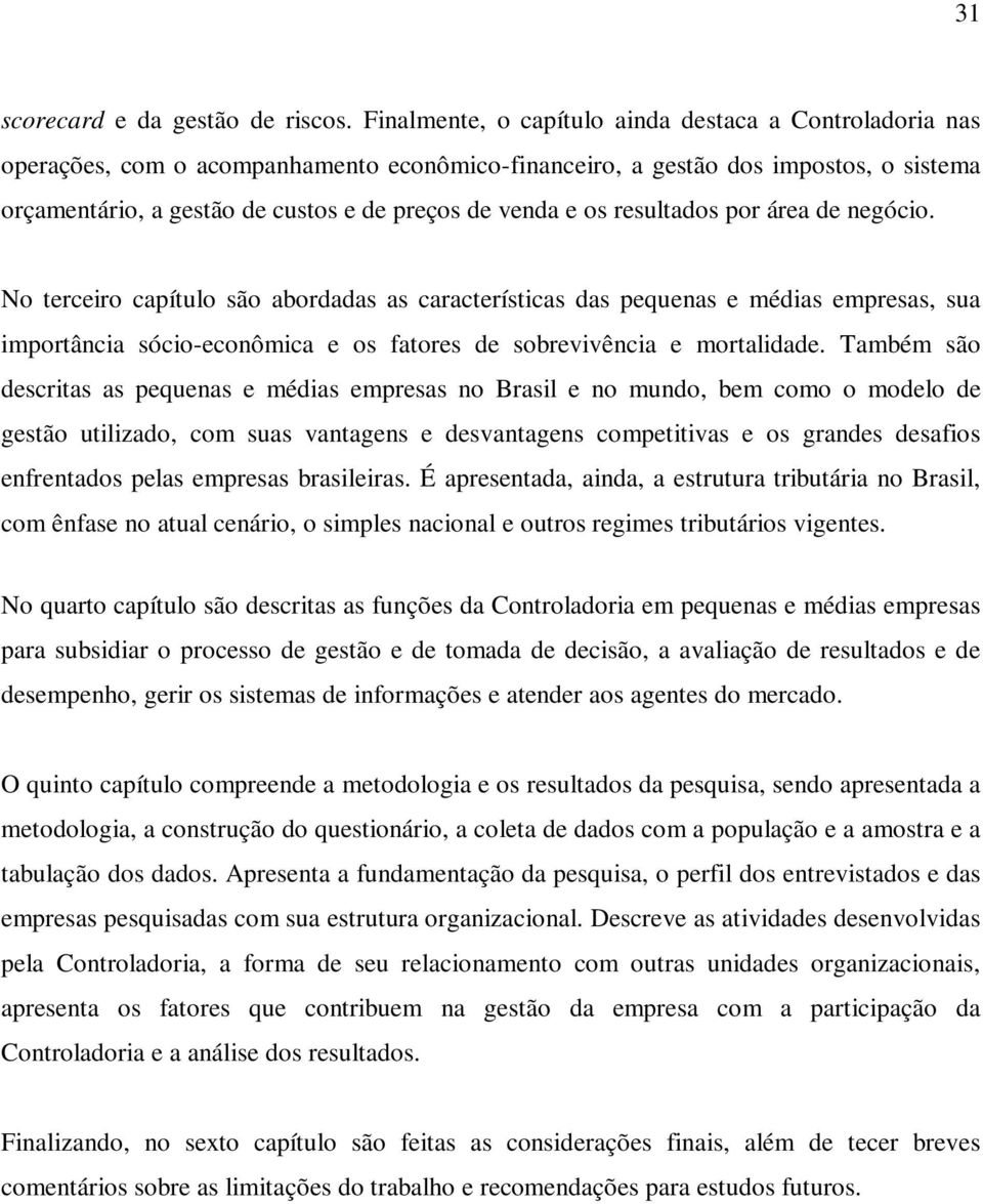 os resultados por área de negócio. No terceiro capítulo são abordadas as características das pequenas e médias empresas, sua importância sócio-econômica e os fatores de sobrevivência e mortalidade.