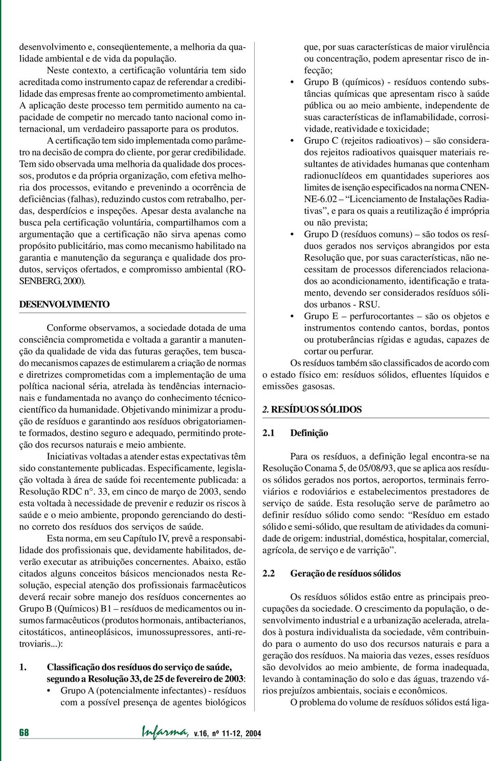 A aplicação deste processo tem permitido aumento na capacidade de competir no mercado tanto nacional como internacional, um verdadeiro passaporte para os produtos.